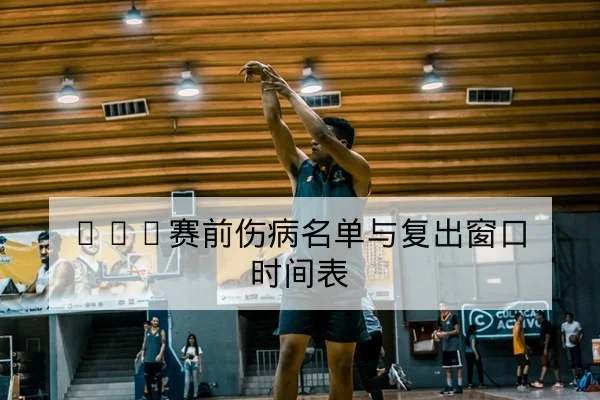 CBA赛前伤病名单与复出窗口时间表